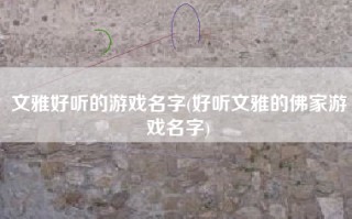 文雅好听的游戏名字(好听文雅的佛家游戏名字)