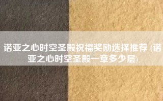 诺亚之心时空圣殿祝福奖励选择推荐 (诺亚之心时空圣殿一章多少层)