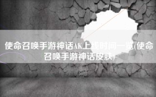 使命召唤手游神话AK上线时间一览(使命召唤手游神话皮肤)