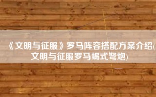 《文明与征服》罗马阵容搭配方案介绍(文明与征服罗马蝎式弩炮)