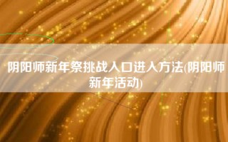 阴阳师新年祭挑战入口进入方法(阴阳师新年活动)
