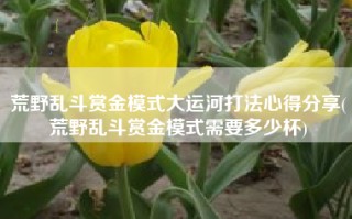 荒野乱斗赏金模式大运河打法心得分享(荒野乱斗赏金模式需要多少杯)