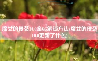 魔女的侵袭10.0全CG解锁方法(魔女的侵袭10.0更新了什么)