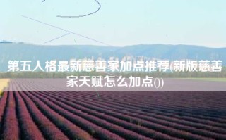 第五人格最新慈善家加点推荐(新版慈善家天赋怎么加点())