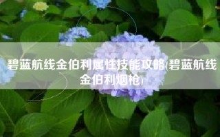 碧蓝航线金伯利属性技能攻略(碧蓝航线金伯利烟枪)