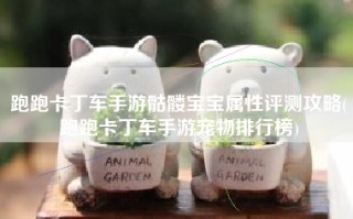 跑跑卡丁车手游骷髅宝宝属性评测攻略(跑跑卡丁车手游宠物排行榜)