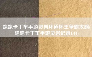 跑跑卡丁车手游灵岩环道杯王争霸攻略(跑跑卡丁车手游灵岩记录1.44)