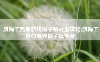 航海王热血航线橘子镇彩蛋攻略(航海王热血航线橘子镇宝藏)