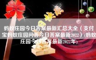 蚂蚁庄园今日答案最新汇总大全（支付宝蚂蚁庄园问答今日答案最新2022）(蚂蚁庄园今日答案最新2022年)