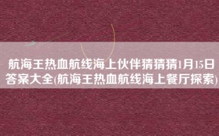 航海王热血航线海上伙伴猜猜猜1月15日答案大全(航海王热血航线海上餐厅探索)