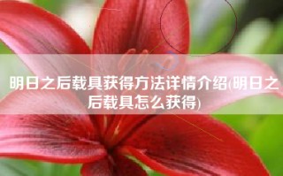 明日之后载具获得方法详情介绍(明日之后载具怎么获得)