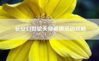 长安幻世绘天师追辑活动攻略