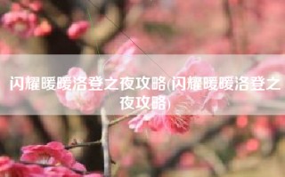 闪耀暖暖洛登之夜攻略(闪耀暖暖洛登之夜攻略)