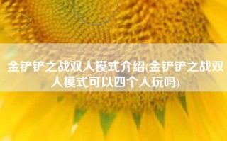 金铲铲之战双人模式介绍(金铲铲之战双人模式可以四个人玩吗)