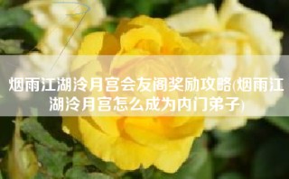 烟雨江湖泠月宫会友阁奖励攻略(烟雨江湖泠月宫怎么成为内门弟子)