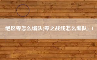绝区零怎么编队(零之战线怎么编队)_1