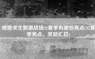 绝地求生刺激战场S2赛季有哪些亮点(S2赛季亮点、奖励汇总)