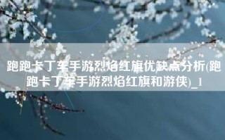 跑跑卡丁车手游烈焰红旗优缺点分析(跑跑卡丁车手游烈焰红旗和游侠)_1