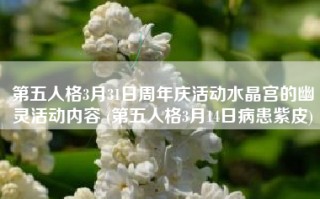 第五人格3月31日周年庆活动水晶宫的幽灵活动内容 (第五人格3月14日病患紫皮)