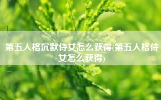 第五人格沉默侍女怎么获得(第五人格侍女怎么获得)