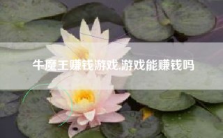 牛魔王赚钱游戏,游戏能赚钱吗