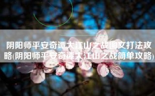 阴阳师平安奇谭大江山之战图文打法攻略(阴阳师平安奇谭大江山之战简单攻略)