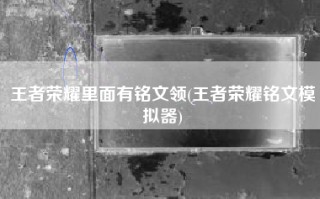 王者荣耀里面有铭文领(王者荣耀铭文模拟器)
