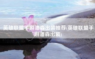 英雄联盟手游潘森出装推荐(英雄联盟手游潘森出装)