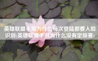 英雄联盟手游为什么每次登陆都要人脸识别(英雄联盟手游为什么没有定级赛)