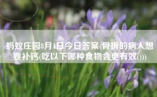 蚂蚁庄园8月1日今日答案(骨折的病人想要补钙(吃以下哪种食物会更有效()))