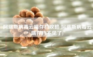 阿瑞斯病毒云端存档攻略(阿瑞斯病毒云端存档不见了)