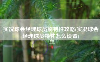 实况球会经理球员刷特性攻略(实况球会经理球员特性怎么设置)