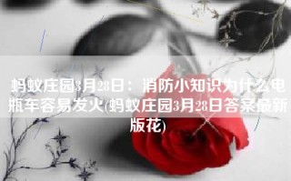 蚂蚁庄园3月28日：消防小知识为什么电瓶车容易发火(蚂蚁庄园3月28日答案最新版花)