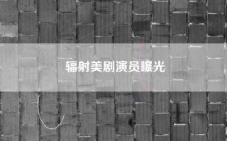 辐射美剧演员曝光
