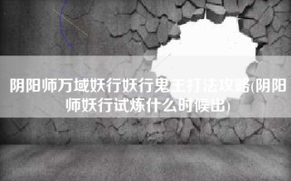 阴阳师万域妖行妖行鬼王打法攻略(阴阳师妖行试炼什么时候出)