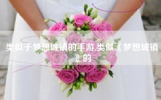 类似于梦想城镇的手游,类似《梦想城镇》的