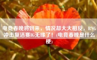 电竞春晚将到来，情况却大大相反，RNG冲击复活赛IG无缘了！(电竞春晚是什么梗)