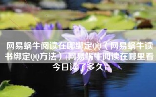 网易蜗牛阅读在哪绑定QQ（网易蜗牛读书绑定QQ方法）(网易蜗牛阅读在哪里看今日读了多久)