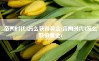 帝国时代4怎么获得黄金(帝国时代4怎么获得黄金)