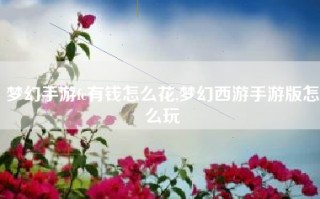 梦幻手游fc有钱怎么花,梦幻西游手游版怎么玩