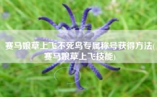 赛马娘草上飞不死鸟专属称号获得方法(赛马娘草上飞技能)