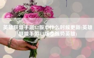 英雄联盟手游3.2版本什么时候更新(英雄联盟手游3.3版本强势英雄)