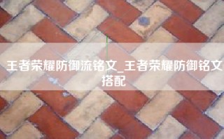 王者荣耀防御流铭文_王者荣耀防御铭文搭配