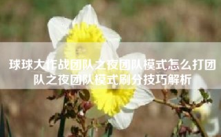 球球大作战团队之夜团队模式怎么打团队之夜团队模式刷分技巧解析