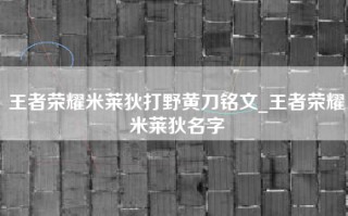 王者荣耀米莱狄打野黄刀铭文_王者荣耀米莱狄名字