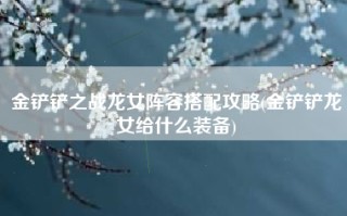 金铲铲之战龙女阵容搭配攻略(金铲铲龙女给什么装备)