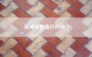 原神追想练行时间_1