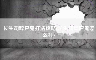 长生劫碎尸鬼打法攻略(长生劫碎尸鬼怎么打)