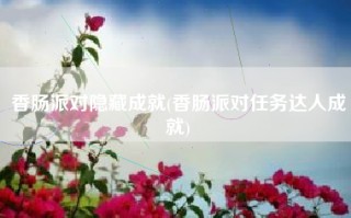 香肠派对隐藏成就(香肠派对任务达人成就)