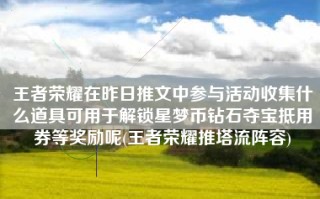 王者荣耀在昨日推文中参与活动收集什么道具可用于解锁星梦币钻石夺宝抵用券等奖励呢(王者荣耀推塔流阵容)